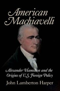 Cover image for American Machiavelli: Alexander Hamilton and the Origins of U.S. Foreign Policy