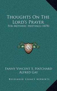 Cover image for Thoughts on the Lord's Prayer: For Mothers' Meetings (1878)