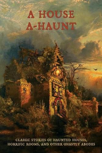 Cover image for A House A-Haunt: Classic Stories of Haunted Houses, Horrific Rooms, and Other Ghastly Abodes