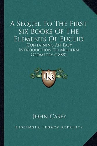 A Sequel to the First Six Books of the Elements of Euclid: Containing an Easy Introduction to Modern Geometry (1888)