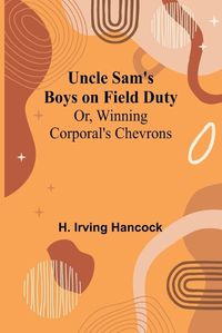 Cover image for Uncle Sam's Boys on Field Duty; Or, Winning Corporal's Chevrons