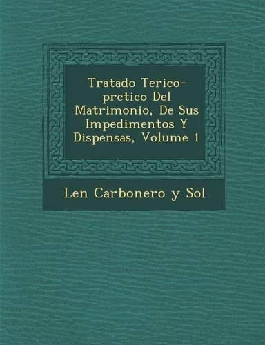 Cover image for Tratado Te Rico-PR Ctico del Matrimonio, de Sus Impedimentos y Dispensas, Volume 1