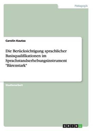 Cover image for Die Berucksichtigung sprachlicher Basisqualifikationen im Sprachstandserhebungsinstrument Barenstark