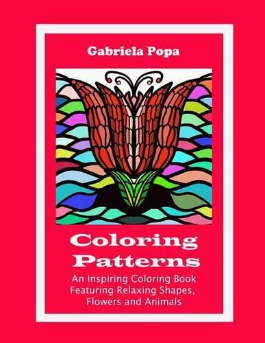 Cover image for Coloring Patterns: An Inspiring Coloring Book Featuring Relaxing Shapes, Flowers and Animals