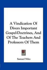 Cover image for A Vindication of Divers Important Gospel-Doctrines, and of the Teachers and Professors of Them