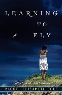 Cover image for Learning to Fly: A Collection of Short Stories