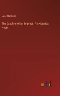 Cover image for The Daughter of an Empress. An Historical Novel