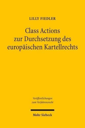 Class Actions zur Durchsetzung des europaischen Kartellrechts: Nutzen und moegliche prozessuale Ausgestaltung von kollektiven Rechtsschutzverfahren im deutschen Recht zur privaten Durchsetzung des europaischen Kartellrechts