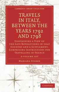 Cover image for Travels in Italy, between the Years 1792 and 1798, Containing a View of the Late Revolutions in that Country 2 Volume Set: Also a Supplement, Comprising Instructions for Travelling in France