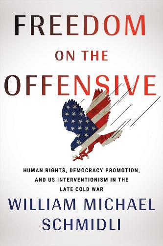 Cover image for Freedom on the Offensive: Human Rights, Democracy Promotion, and US Interventionism in the Late Cold War