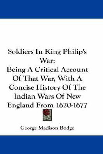 Cover image for Soldiers in King Philip's War: Being a Critical Account of That War, with a Concise History of the Indian Wars of New England from 1620-1677