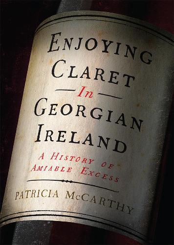 Cover image for Enjoying Claret in Georgian Ireland: A history of amiable excess