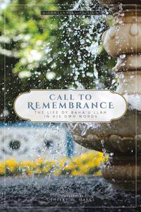 Cover image for Call to Remembrance: The Life of Bah 'u'll h in His Own Words