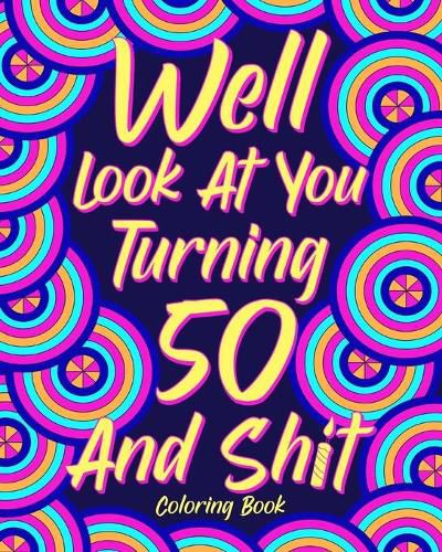 Cover image for Well Look at You Turning 50 and Shit Coloring Book