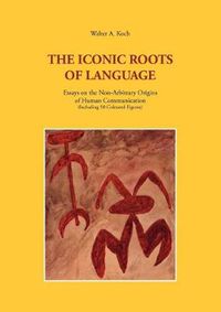 Cover image for The Iconic Roots of Language: Essays on the Non-Arbitrary Origins of Human Communication