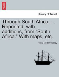 Cover image for Through South Africa. ... Reprinted, with Additions, from South Africa. with Maps, Etc.
