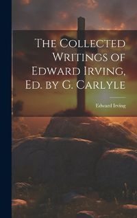 Cover image for The Collected Writings of Edward Irving, Ed. by G. Carlyle