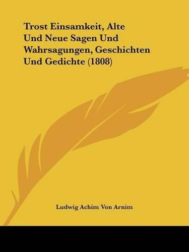 Trost Einsamkeit, Alte Und Neue Sagen Und Wahrsagungen, Geschichten Und Gedichte (1808)