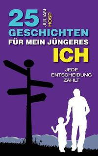 Cover image for 25 Geschichten fur mein jungeres Ich: Wie deine scheinbar kleinen und unwichtigen Entscheidungen einen oft riesigen und unerwarteten Einfluss auf dein Leben haben.