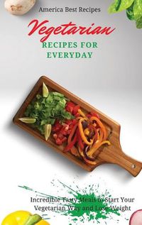 Cover image for Vegetarian Recipes for Everyday: Incredible Tasty Meals to Start Your Vegetarian Way and Lose Weight