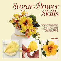 Cover image for Sugar Flower Skills: The Cake Decorator's Step-By-Step Guide to Making Exquisite Lifelike Flowers