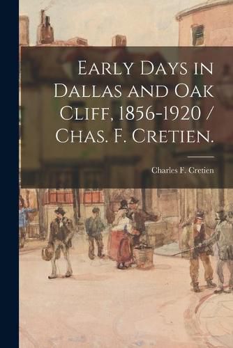 Cover image for Early Days in Dallas and Oak Cliff, 1856-1920 / Chas. F. Cretien.