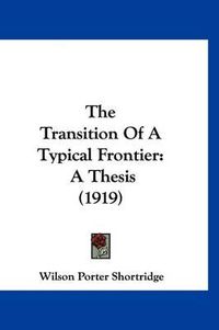 Cover image for The Transition of a Typical Frontier: A Thesis (1919)