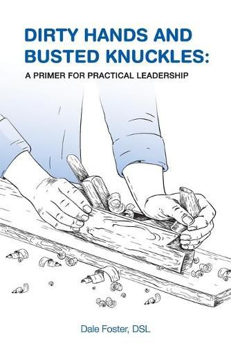 Cover image for Dirty Hands and Busted Knuckles: A Primer for Practical Leadership