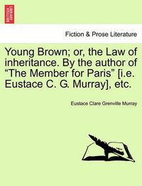 Cover image for Young Brown; Or, the Law of Inheritance. by the Author of  The Member for Paris  [I.E. Eustace C. G. Murray], Etc. Vol. II