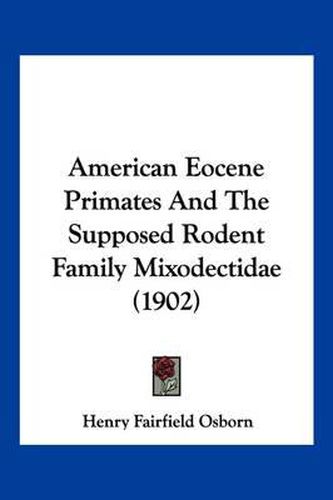 Cover image for American Eocene Primates and the Supposed Rodent Family Mixodectidae (1902)