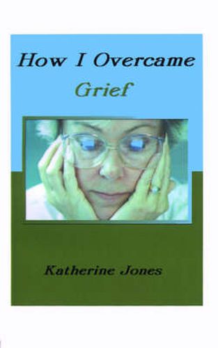 How I Overcame Grief: How to Ease the Pain Excerpts from Real Experiences