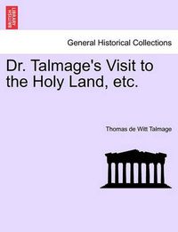 Cover image for Dr. Talmage's Visit to the Holy Land, Etc.