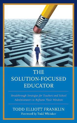 Cover image for The Solution-Focused Educator: Breakthrough Strategies for Teachers and School Administrators to Reframe Their Mindsets