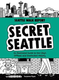 Cover image for Secret Seattle (Seattle Walk Report): An Illustrated Guide to the City's Offbeat and Overlooked History