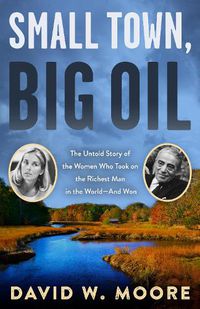 Cover image for Small Town, Big Oil: The Untold Story of the Women Who Took on the Richest Man in the World-And Won