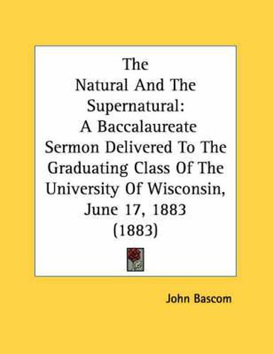 Cover image for The Natural and the Supernatural: A Baccalaureate Sermon Delivered to the Graduating Class of the University of Wisconsin, June 17, 1883 (1883)
