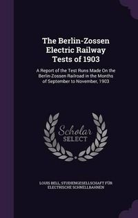 Cover image for The Berlin-Zossen Electric Railway Tests of 1903: A Report of the Test Runs Made on the Berlin-Zossen Railroad in the Months of September to November, 1903