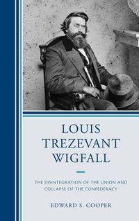 Cover image for Louis Trezevant Wigfall: The Disintegration of the Union and Collapse of the Confederacy