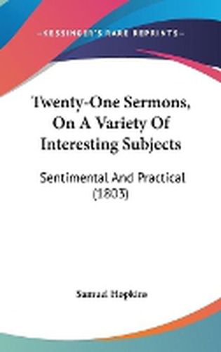 Cover image for Twenty-One Sermons, on a Variety of Interesting Subjects: Sentimental and Practical (1803)