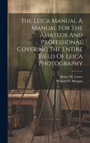 The Leica Manual A Manual For The Amateur And Professional Covering The Entire Field Of Leica Photography