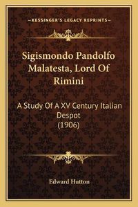 Cover image for Sigismondo Pandolfo Malatesta, Lord of Rimini: A Study of a XV Century Italian Despot (1906)