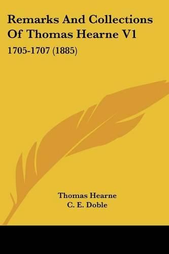 Remarks and Collections of Thomas Hearne V1: 1705-1707 (1885)