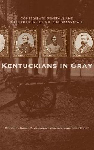 Kentuckians in Gray: Confederate Generals and Field Officers of the Bluegrass State