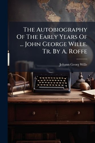 Cover image for The Autobiography Of The Early Years Of ... John George Wille. Tr. By A. Roffe