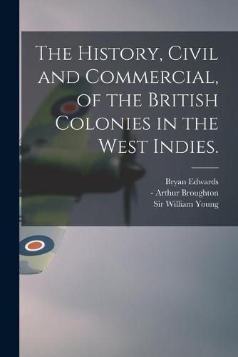Cover image for The History, Civil and Commercial, of the British Colonies in the West Indies.