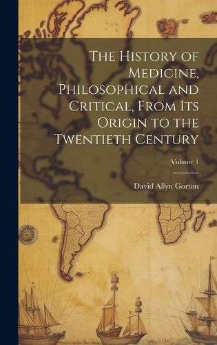 Cover image for The History of Medicine, Philosophical and Critical, From its Origin to the Twentieth Century; Volume 1