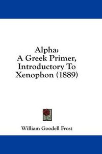 Cover image for Alpha: A Greek Primer, Introductory to Xenophon (1889)