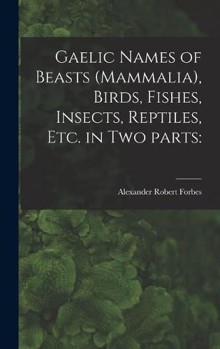 Gaelic Names of Beasts (Mammalia), Birds, Fishes, Insects, Reptiles, Etc. in Two Parts