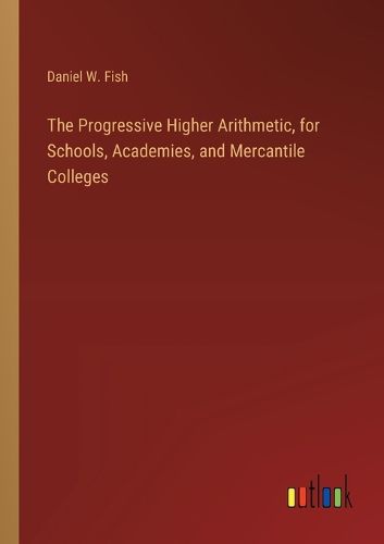 The Progressive Higher Arithmetic, for Schools, Academies, and Mercantile Colleges