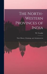 Cover image for The North-Western Provinces of India; Their History, Ethnology, and Administration